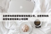 合肥厚和网络营销策划有限公司，合肥厚和网络营销策划有限公司招聘