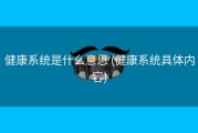 健康系统是什么意思 (健康系统具体内容)