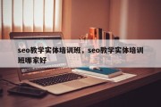 seo教学实体培训班，seo教学实体培训班哪家好