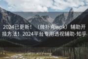 2024已更新！（微扑克wpk）辅助开挂方法！2024平台专用透视辅助-知乎