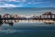 区分有什么作用? seo优化时 超链接 锚文本链接 文本链接 (区分什么的区别)