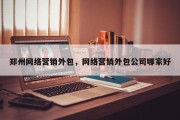 郑州网络营销外包，网络营销外包公司哪家好