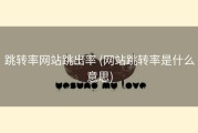 跳转率网站跳出率 (网站跳转率是什么意思)