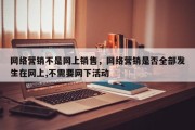 网络营销不是网上销售，网络营销是否全部发生在网上,不需要网下活动