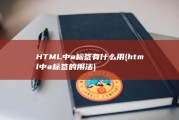 HTML中a标签有什么用 (html中a标签的用法)