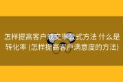 怎样提高客户成交率公式方法 什么是转化率 (怎样提高客户满意度的方法)