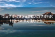 文本链接和锚文本链接及超链接的区别是什么 最好能取个例子