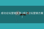 成功论坛营销案例 (成功论坛营销方案)