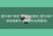 提升用户体验 如何优化微信 (提升用户体验是数字化经营的本质要求)