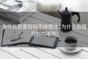 为什么百度百科不给我过 (为什么百度百科打不开)