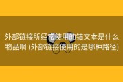 外部链接所经常使用的锚文本是什么物品啊 (外部链接使用的是哪种路径)