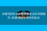 关键词剖析法关键词剖析法的详细操作 (关键词剖析法的优缺点)