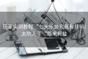 玩家实测教程“七天乐游究竟有挂吗!太坑人了“原来有挂