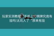 玩家实测教程“手机上打棋牌究竟有挂吗!太坑人了“原来有挂