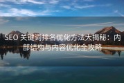 SEO 关键词排名优化方法大揭秘：内部结构与内容优化全攻略