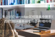 专业讨论!wepoker如何提高中牌率!(透视)2024最新研发科技-哔哩哔哩