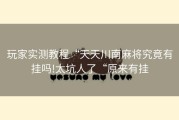 玩家实测教程“天天川南麻将究竟有挂吗!太坑人了“原来有挂