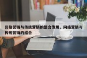 网络营销与传统营销的整合发展，网络营销与传统营销的结合