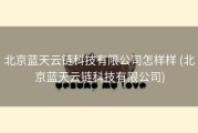 北京蓝天云链科技有限公司怎样样 (北京蓝天云链科技有限公司)