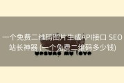 一个免费二维码图片生成API接口 SEO站长神器 (一个免费二维码多少钱)