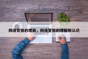 网络营销的理解，网络营销的理解和认识