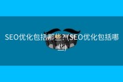 SEO优化包括那些? (SEO优化包括哪些)