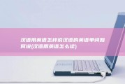 汉语用英语怎样说 汉语的英语单词如何说 (汉语用英语怎么读)