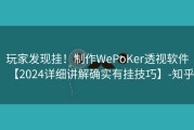 玩家发现挂！制作WePoKer透视软件【2024详细讲解确实有挂技巧】-知乎