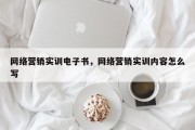 网络营销实训电子书，网络营销实训内容怎么写