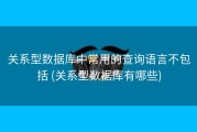 关系型数据库中常用的查询语言不包括 (关系型数据库有哪些)