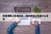 网络营销公司那家好，网络营销公司是什么意思
