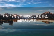 HTML行内元素和块状元素有哪些 (html行内块元素)