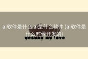 ai软件是什么 ai是什么软件 (ai软件是什么时候开发的)
