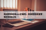 网络营销就是seo正确吗，网络营销就是营销的网络化吗