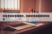 网络营销股票赚钱吗，网络营销股票赚钱吗现在