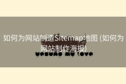 如何为网站制造Sitemap地图 (如何为网站制作海报)