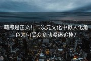 萌即是正义！二次元文化中拟人化角色为何受众多动漫迷追捧？