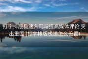 打字排版极速入门与提高媒体评论 突出重围 (打字排版极速怎么设置)