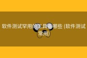 软件测试罕用的工具备哪些 (软件测试常用)
