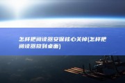 怎样把阅读器安保核心关掉 (怎样把阅读器放到桌面)