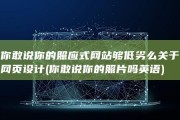 你敢说你的照应式网站够低劣么 关于网页设计 (你敢说你的照片吗英语)