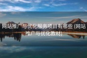 网站推广与优化服务项目有哪些 (网站推广与优化教材)