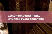 UI测试 性能测试和兼容性测试 (ui测试性能主要关注那些指标的参数)