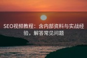 SEO视频教程：含内部资料与实战经验，解答常见问题