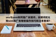 seo与sem如何推广关键词，关键词优化和sem推广有哪些操作技巧和注意事项?