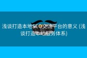 浅谈打造本地SEO交流平台的意义 (浅谈打造本地服务体系)