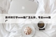 新手转行学sem推广怎么样，专业sem推广