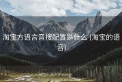 淘宝方语言音搜配置是什么 (淘宝的语音)