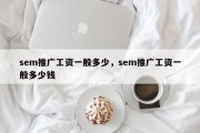 sem推广工资一般多少，sem推广工资一般多少钱