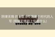 阴律无情 的上官玉华是哪个时代的人 写 (阴律无情的上句是什么)